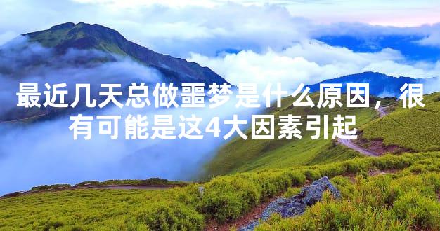 最近几天总做噩梦是什么原因，很有可能是这4大因素引起  